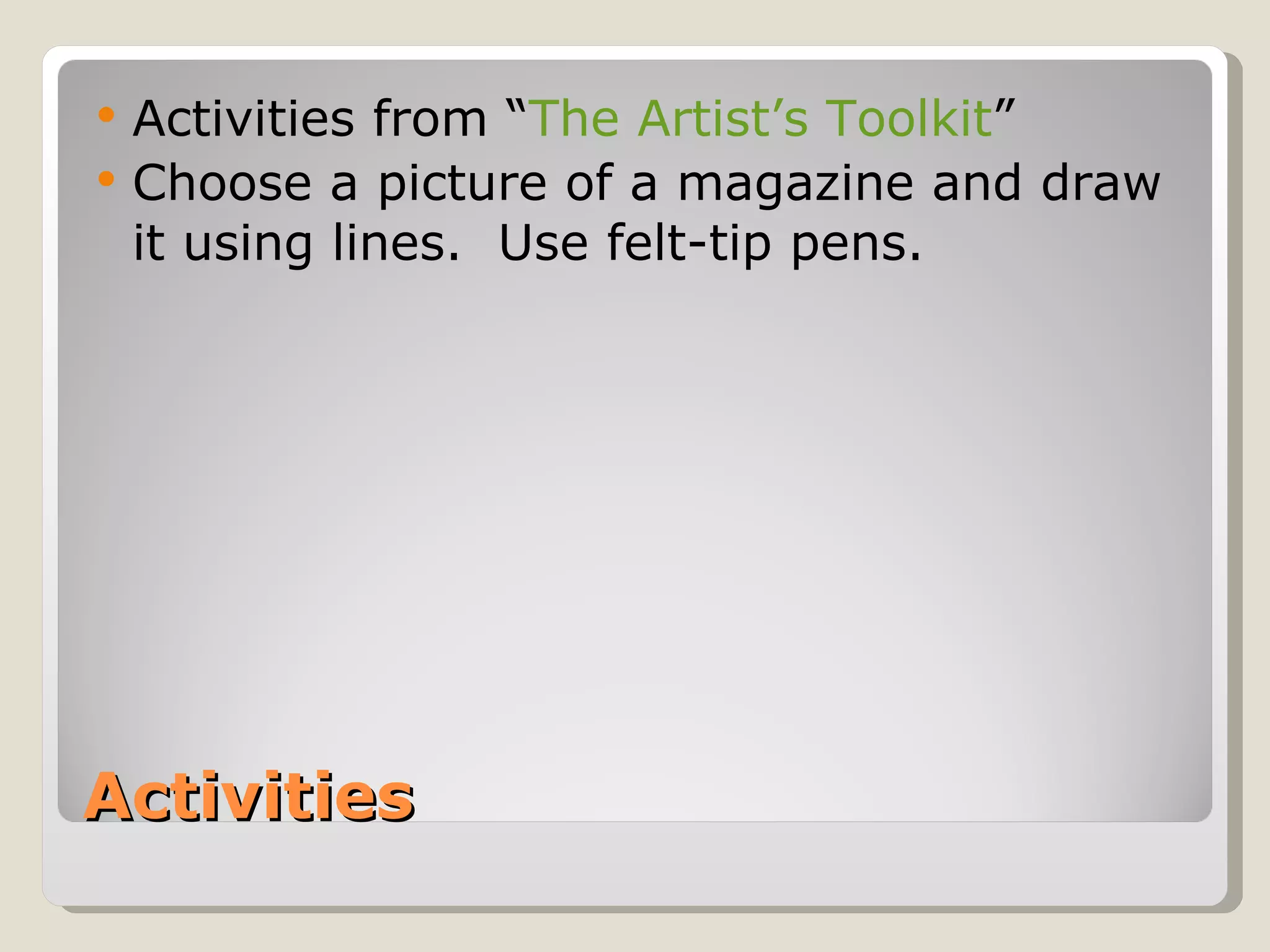 Activities Activities from “ The Artist’s Toolkit ” Choose a picture of a magazine and draw it using lines.  Use felt-tip pens. 