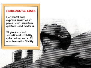 HORINZONTAL LINES
Horizontal lines
express sensation of
peace, rest sensation,
quietness and coldness.
It gives a visual
sensation of stability,
calm and serenity. It
also transmits fidelity.
 