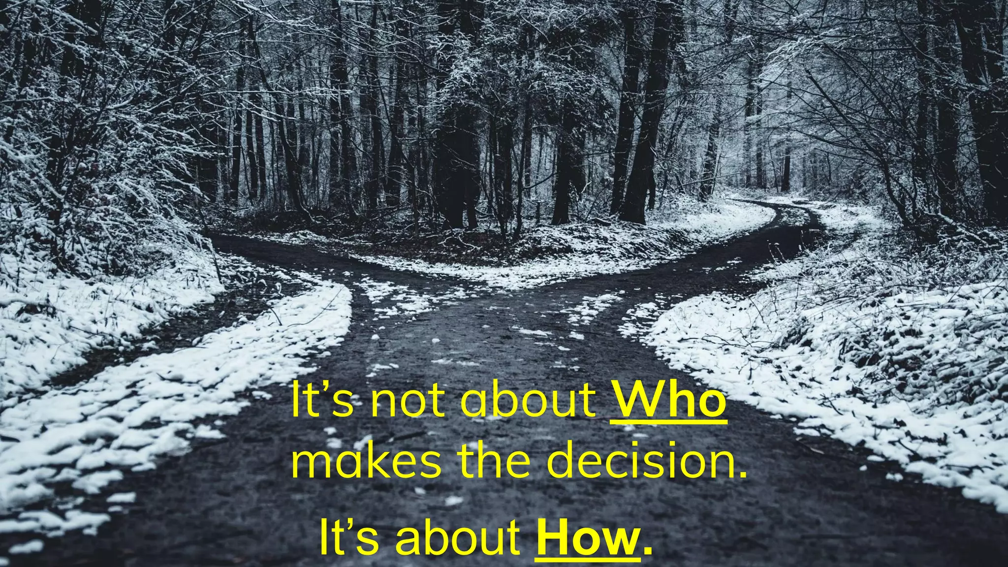 It’s not about Who
makes the decision.
It’s about How.
 