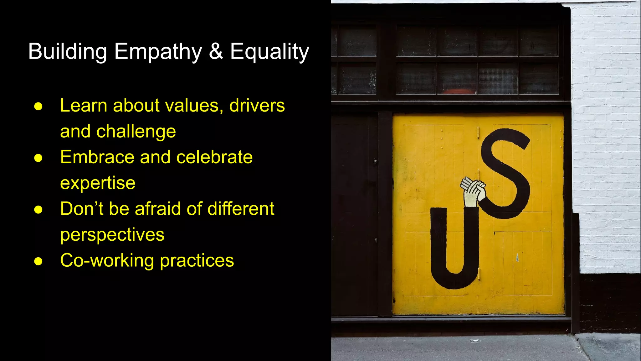 Building Empathy & Equality
● Learn about values, drivers
and challenge
● Embrace and celebrate
expertise
● Don’t be afraid of different
perspectives
● Co-working practices
 