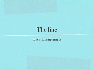 The line
Lines make up images
 