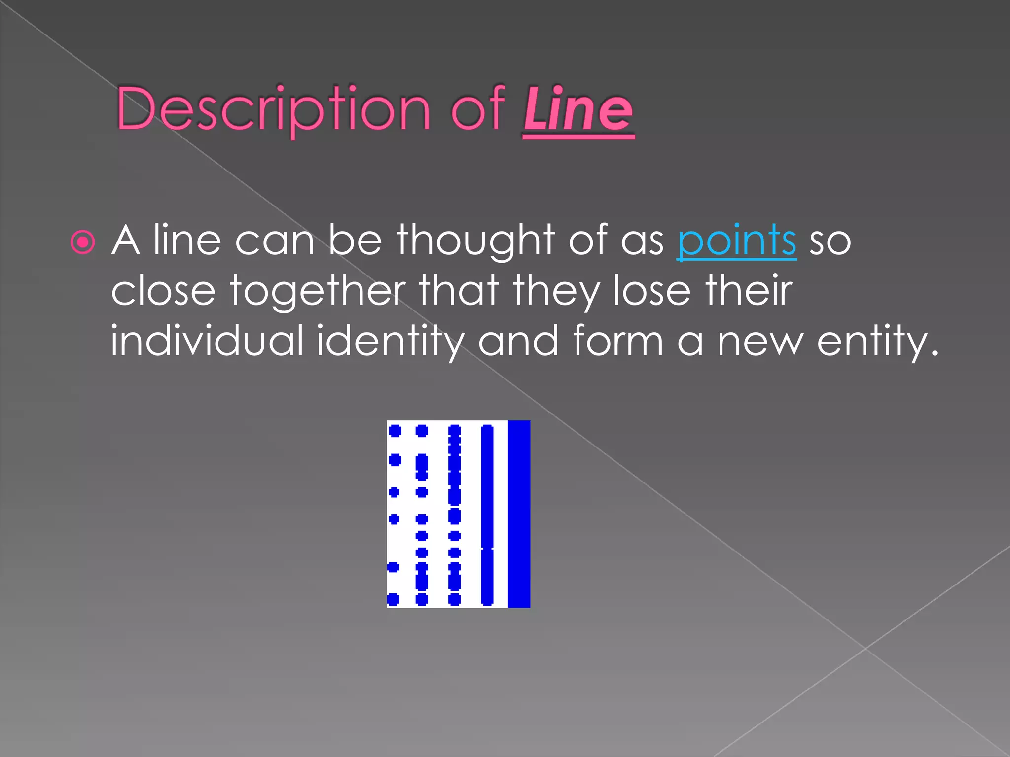    A line can be thought of as points so
    close together that they lose their
    individual identity and form a new entity.
 
