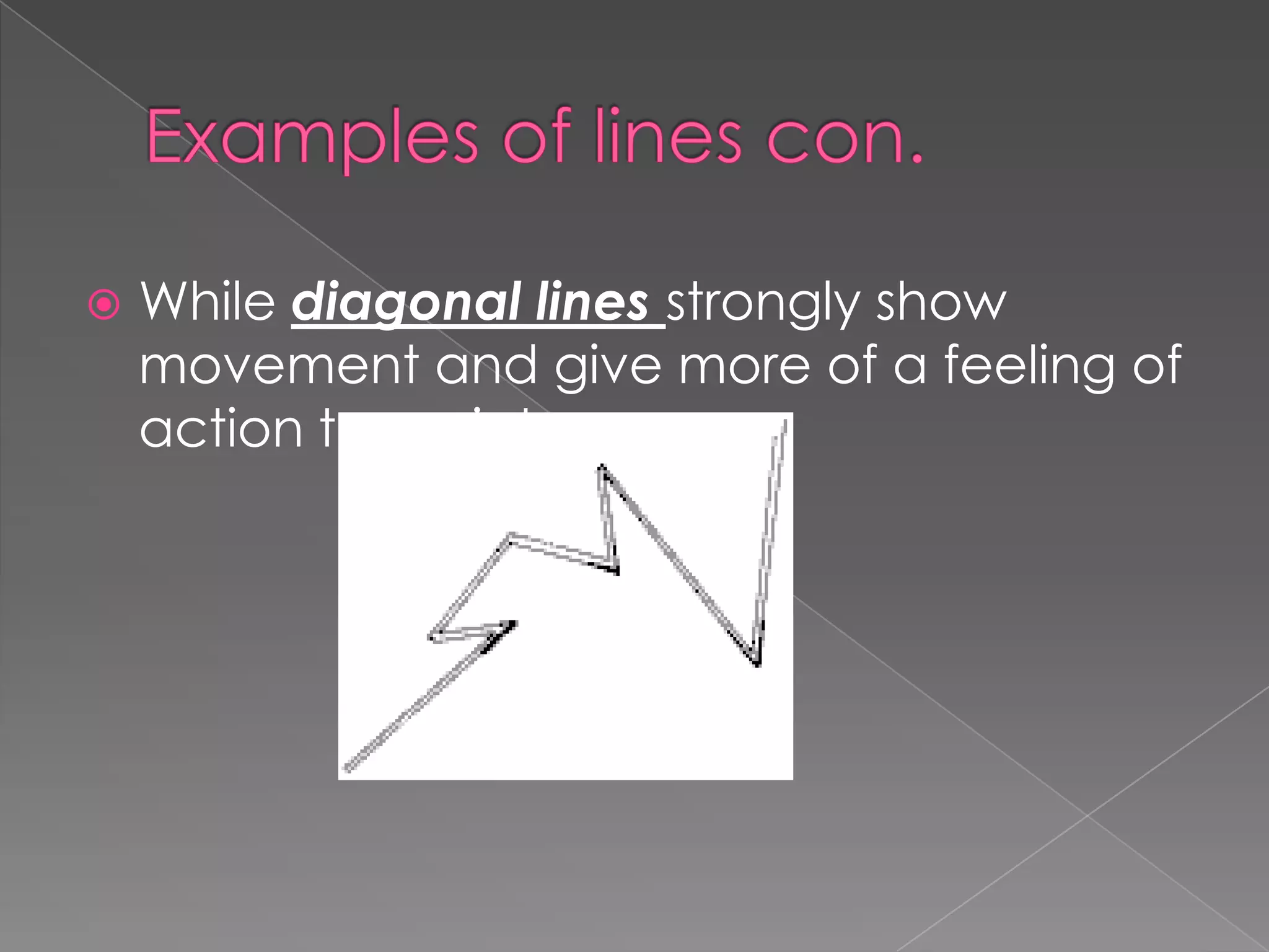    While diagonal lines strongly show
    movement and give more of a feeling of
    action to a picture.
 
