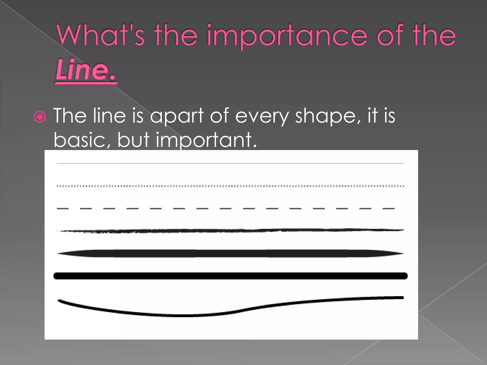    The line is apart of every shape, it is
    basic, but important.
 