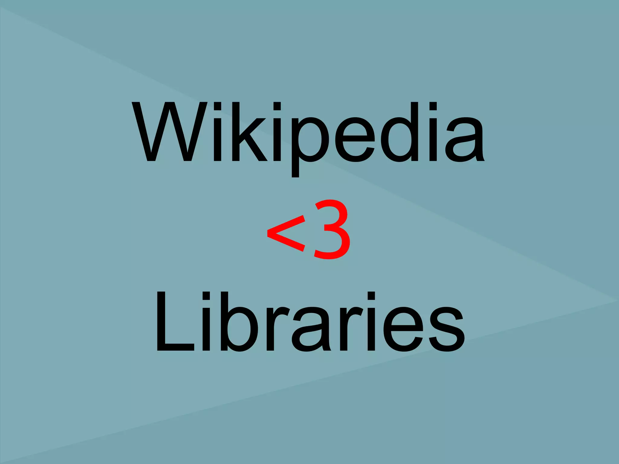 Wikipedia
   <3
Libraries
 