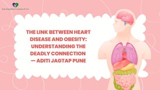 THE LINK BETWEEN HEART
DISEASE AND OBESITY:
UNDERSTANDING THE
DEADLY CONNECTION
— ADITI JAGTAP PUNE
 
