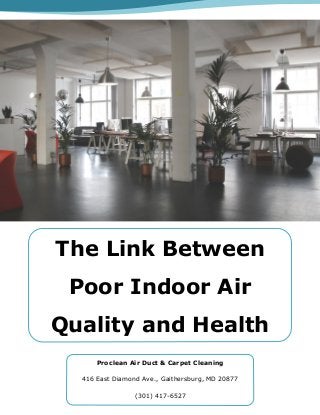 The Link Between
Poor Indoor Air
Quality and Health
Proclean Air Duct & Carpet Cleaning
416 East Diamond Ave., Gaithersburg, MD 20877
(301) 417-6527
 