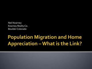 Population Migration and Home Appreciation – What is the Link? Neil Kearney Kearney Realty Co. Boulder Colorado 