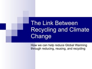The Link Between Recycling and Climate Change  How we can help reduce Global Warming through reducing, reusing, and recycling 