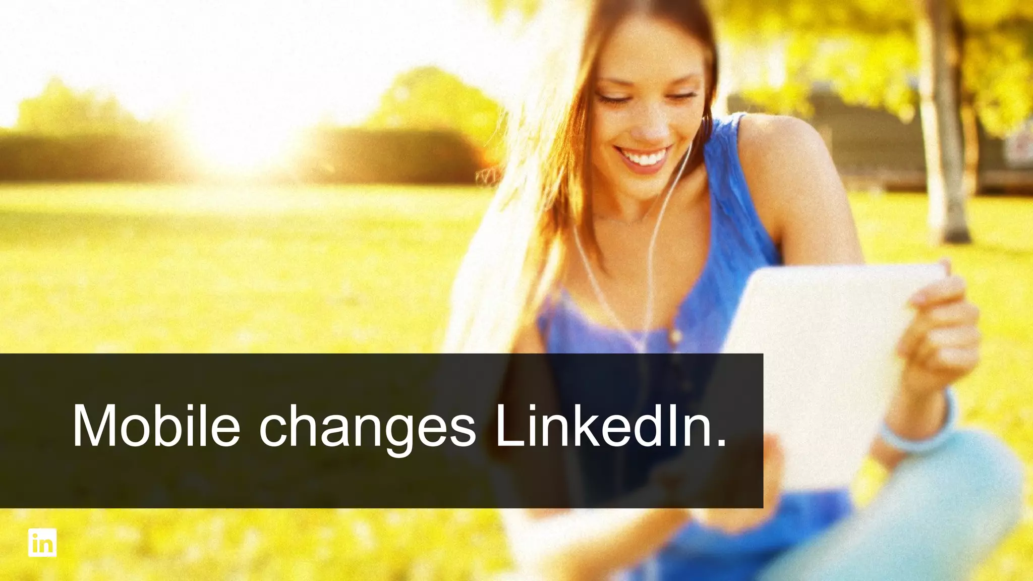 Mobile as % of total weekly unique users
33%

Q2-2013

8%
Q1-2011

Mobile is the fastest consumer product on LinkedIn

#intalent

 