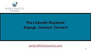 The LinkedIn Playbook:
Engage, Connect, Convert
1
webtrafficthatworks.com
 