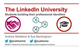 The LinkedIn University
Students building their professional identities
Andrew Middleton & Sue Beckingham
@andrewmid @suebecks
#RAISE15 Researching, Advancing & Inspiring Student Engagement Conference
 