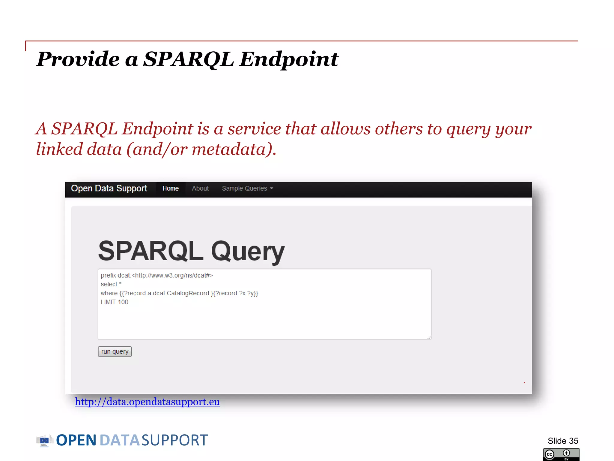 DATASUPPORTOPEN
Provide a SPARQL Endpoint
A SPARQL Endpoint is a service that allows others to query your
linked data (and/or metadata).
Slide 35
http://data.opendatasupport.eu
 