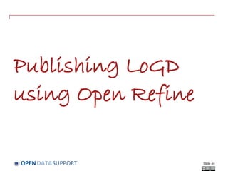 DATASUPPORTOPEN
Publishing LoGD
using Open Refine
Slide 44
 