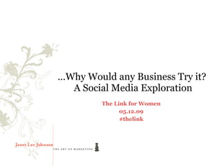 … Why Would any Business Try it?  A Social Media Exploration The Link for Women 05.12.09 #thelink 