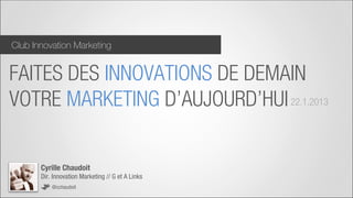 Club Innovation Marketing


FAITES DES INNOVATIONS DE DEMAIN
VOTRE MARKETING D’AUJOURD’HUI 22.1.2013

       Cyrille Chaudoit
       Dir. Innovation Marketing // G et A Links
           @cchaudoit
 
