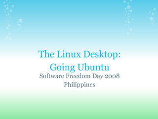 The Linux Desktop:
Going Ubuntu
Software Freedom Day 2008
Philippines
 