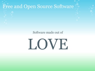 Free and Open Source Software
Software made out of
LOVE
 