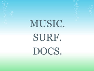MUSIC.
SURF.
DOCS.
 