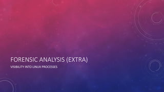 FORENSIC ANALYSIS (EXTRA)
VISIBILITY INTO LINUX PROCESSES
 