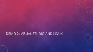 DEMO 2: VISUAL STUDIO AND LINUX
 