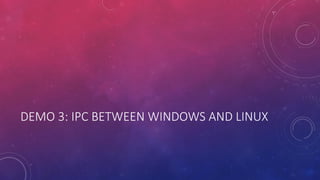 DEMO 3: IPC BETWEEN WINDOWS AND LINUX
 