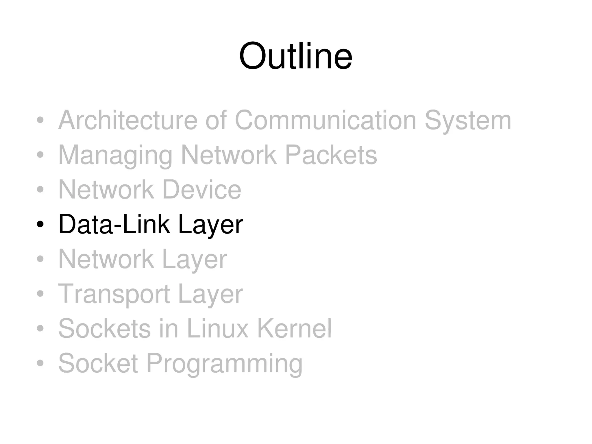Outline • Architecture of Communication System • Managing Network Packets • Network Device • Data-Link Layer • Network Layer • Transport Layer • Sockets in Linux Kernel • Socket Programming 