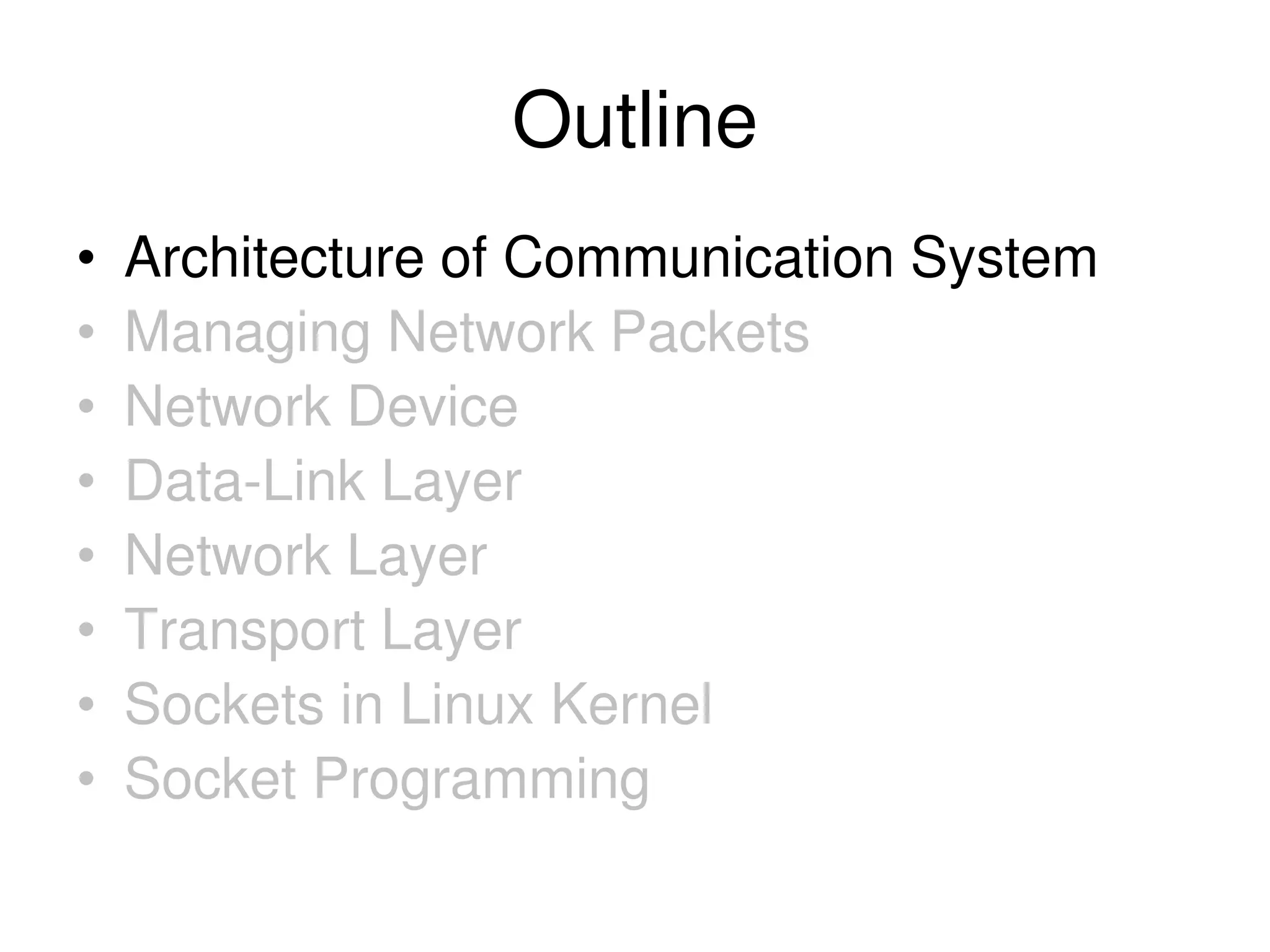 Outline • Architecture of Communication System • Managing Network Packets • Network Device • Data-Link Layer • Network Layer • Transport Layer • Sockets in Linux Kernel • Socket Programming 