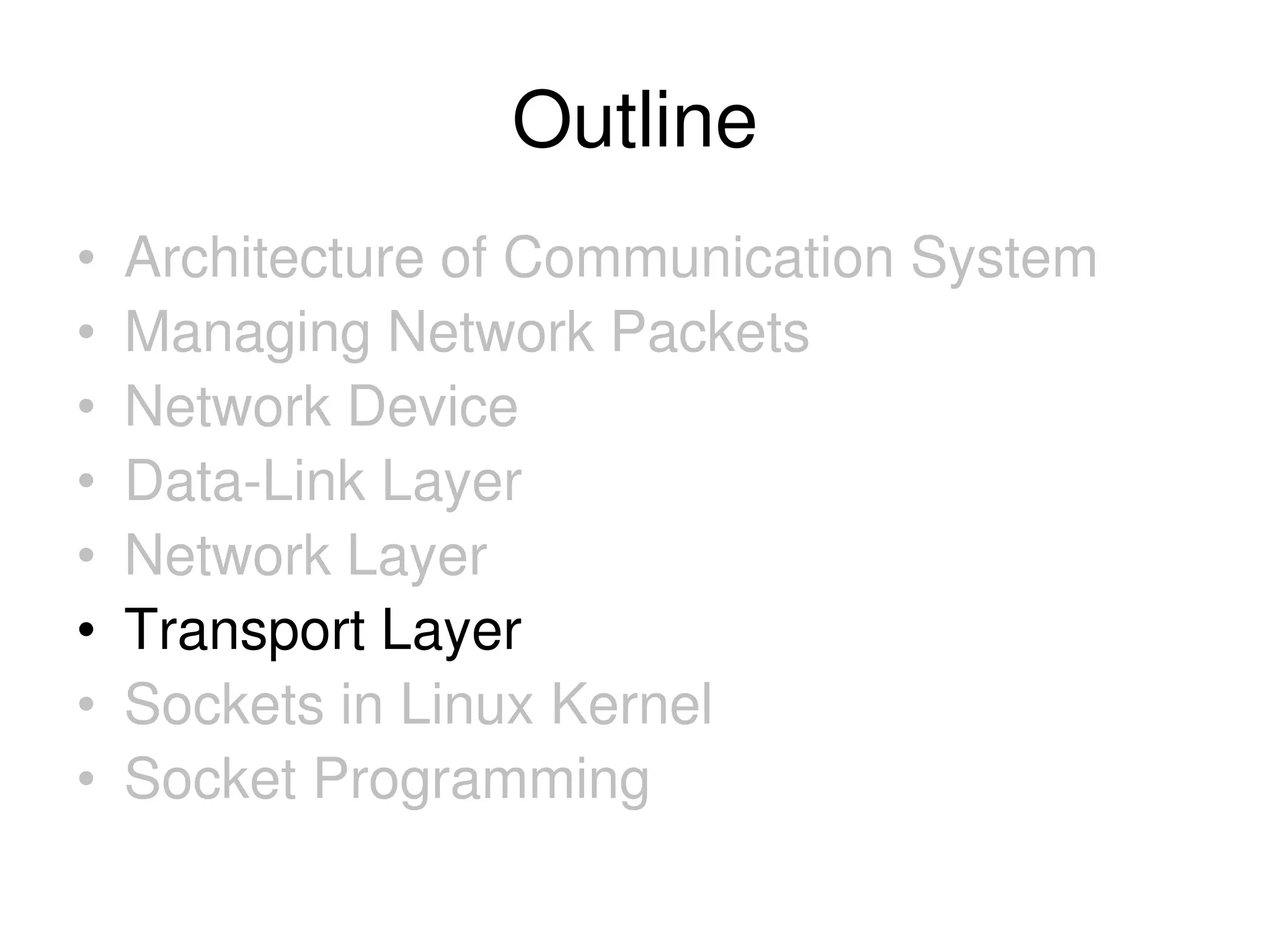 Outline • Architecture of Communication System • Managing Network Packets • Network Device • Data-Link Layer • Network Layer • Transport Layer • Sockets in Linux Kernel • Socket Programming 