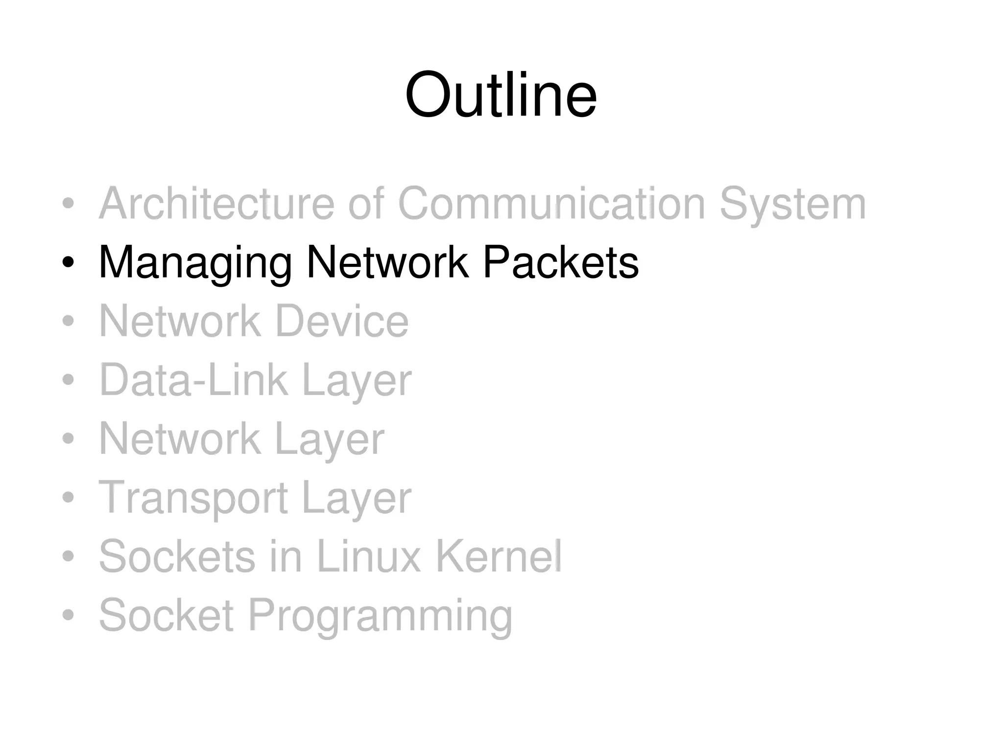 Outline • Architecture of Communication System • Managing Network Packets • Network Device • Data-Link Layer • Network Layer • Transport Layer • Sockets in Linux Kernel • Socket Programming 