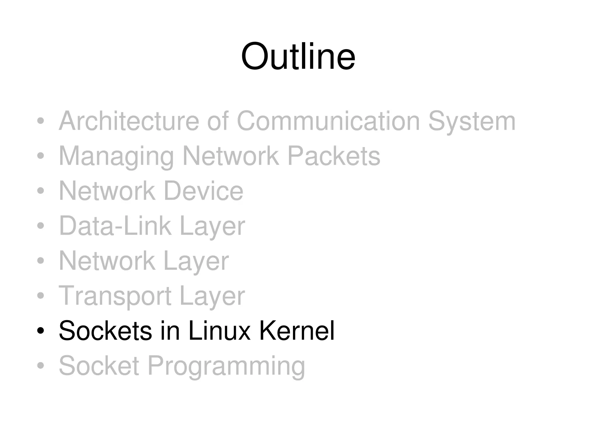 Outline • Architecture of Communication System • Managing Network Packets • Network Device • Data-Link Layer • Network Layer • Transport Layer • Sockets in Linux Kernel • Socket Programming 