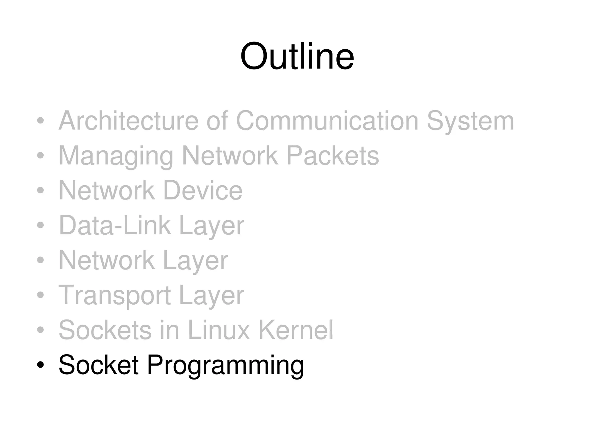 Outline • Architecture of Communication System • Managing Network Packets • Network Device • Data-Link Layer • Network Layer • Transport Layer • Sockets in Linux Kernel • Socket Programming 