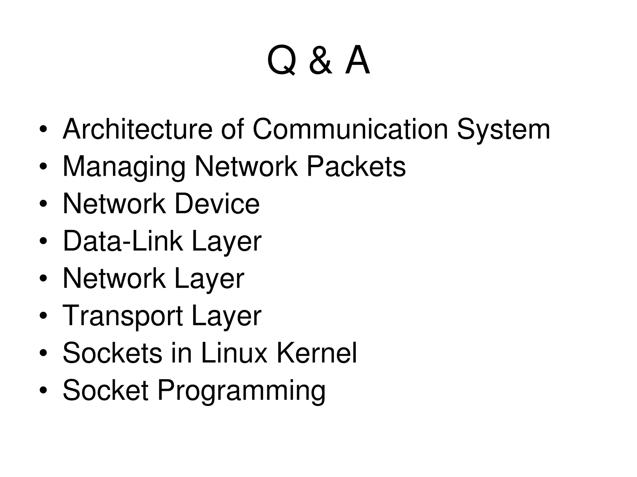 Q & A • Architecture of Communication System • Managing Network Packets • Network Device • Data-Link Layer • Network Layer • Transport Layer • Sockets in Linux Kernel • Socket Programming 