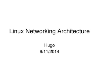 Linux Networking Architecture
Hugo
9/11/2014
 