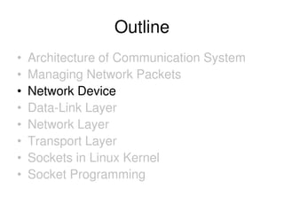 Outline
• Architecture of Communication System
• Managing Network Packets
• Network Device
• Data-Link Layer
• Network Layer
• Transport Layer
• Sockets in Linux Kernel
• Socket Programming
 