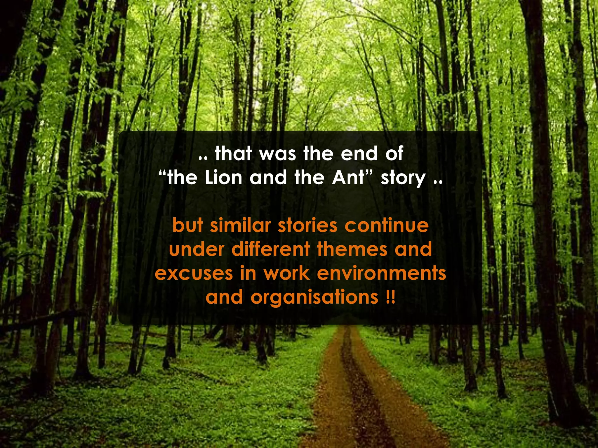 .. that was the end of
“the Lion and the Ant” story ..
but similar stories continue
under different themes and
excuses in work environments
and organisations !!
 
