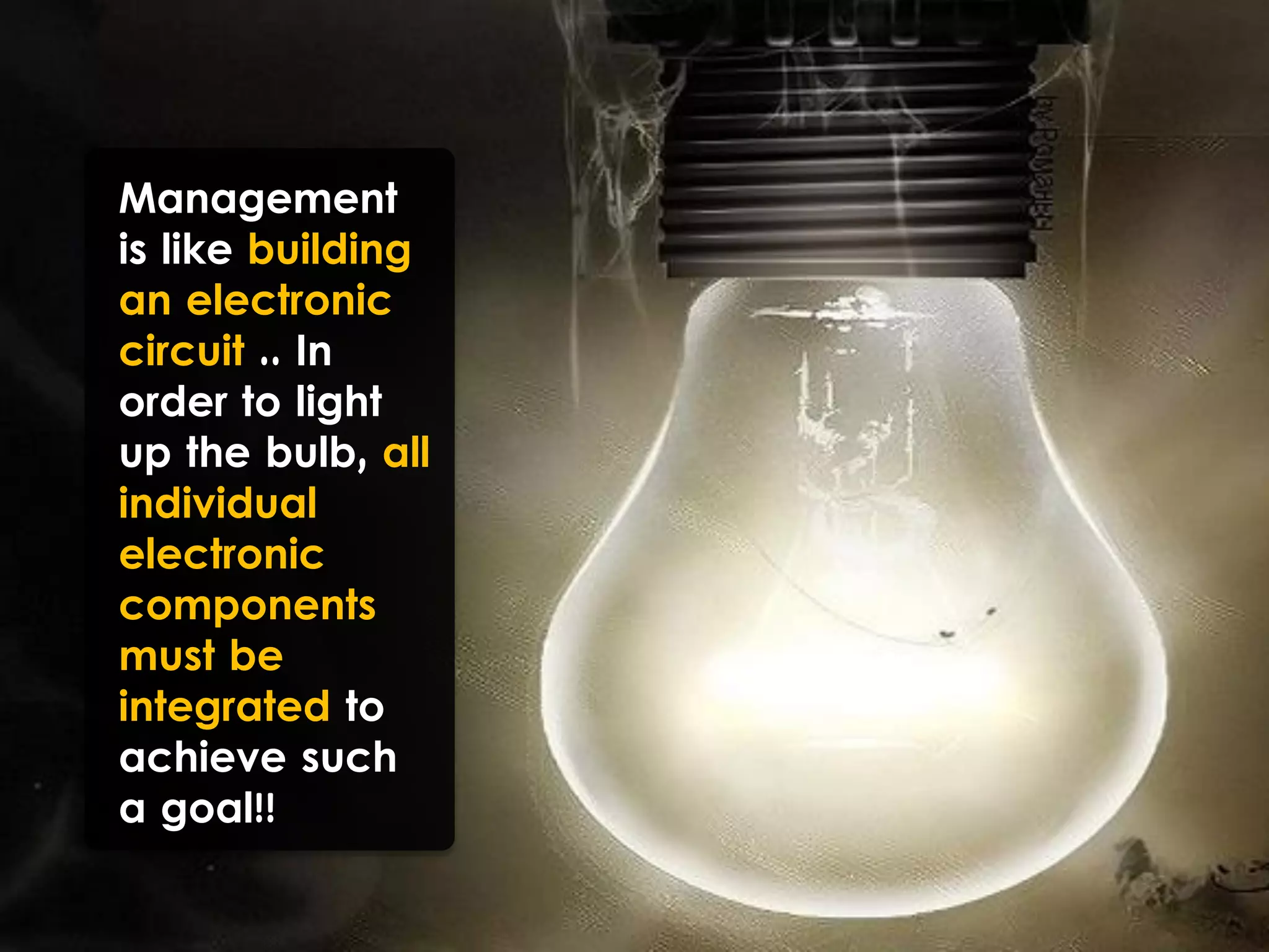 Management
is like building
an electronic
circuit .. In
order to light
up the bulb, all
individual
electronic
components
must be
integrated to
achieve such
a goal!!
 