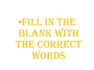•FILL IN THE
BLANK WITH
THE CORRECT
WORDS
 