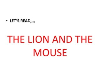 • LET’S READ,,,,
THE LION AND THE
MOUSE
 
