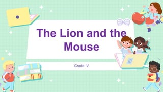 The Lion and the
Mouse
Grade IV
 