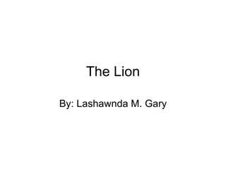 The Lion By: Lashawnda M. Gary 
