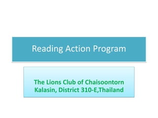 Reading Action Program
The Lions Club of Chaisoontorn
Kalasin, District 310-E,Thailand
 