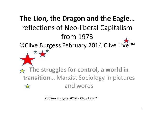 The Lion, the Dragon and the Eagle…
reflections of Neo-liberal Capitalism
from 1973
©Clive Burgess February 2014 Clive Live ™
The struggles for control, a world in
transition… Marxist Sociology in pictures
and words
1
© Clive Burgess 2014 - Clive Live ™
 