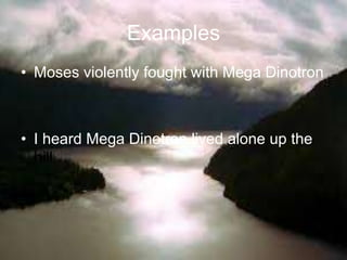 Examples
• Moses violently fought with Mega Dinotron
• I heard Mega Dinotron lived alone up the
hill.
 