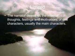 Limited
• The narrator describes the internal
thoughts, feelings and motivations of one
characters, usually the main characters.
 