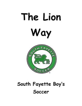 The Lion
     Way




South Fayette Boy’s
      Soccer
 