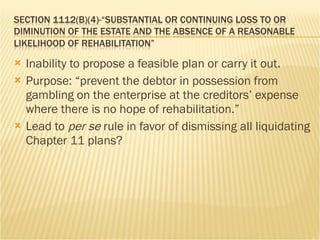 <ul><li>Inability to propose a feasible plan or carry it out. </li></ul><ul><li>Purpose: “prevent the debtor in possession...