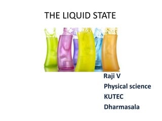 THE LIQUID STATE
Raji V
Physical science
KUTEC
Dharmasala
 