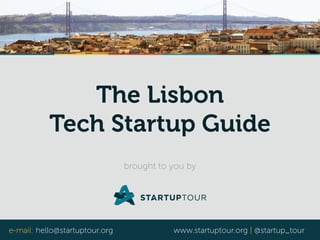 e-mail: hello@startuptour.org www.startuptour.org | @startup_tour
The Lisbon 
Tech Startup Guide
brought to you by
 