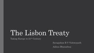 The Lisbon Treaty
Taking Europe to 21st Century
Saragadam R V Vishwanath
Aditya Bharadwaj
 